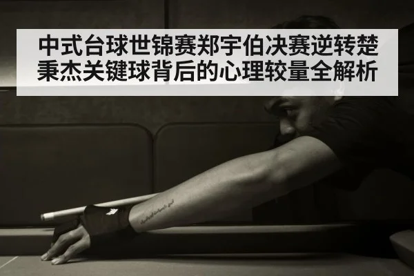 中式台球世锦赛郑宇伯决赛逆转楚秉杰关键球背后的心理较量全解析（kaiyun）