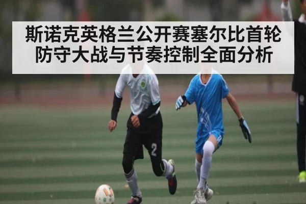斯诺克英格兰公开赛塞尔比首轮防守大战与节奏控制全面分析（kaiyun）