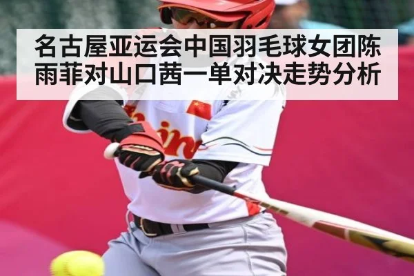 名古屋亚运会中国羽毛球女团陈雨菲对山口茜一单对决走势分析（kaiyun）