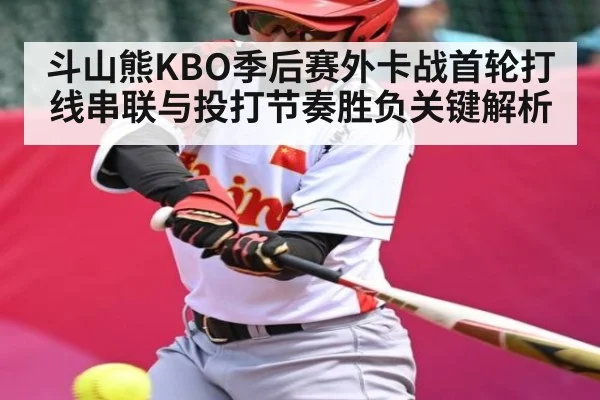 斗山熊KBO季后赛外卡战首轮打线串联与投打节奏胜负关键解析（kaiyun）