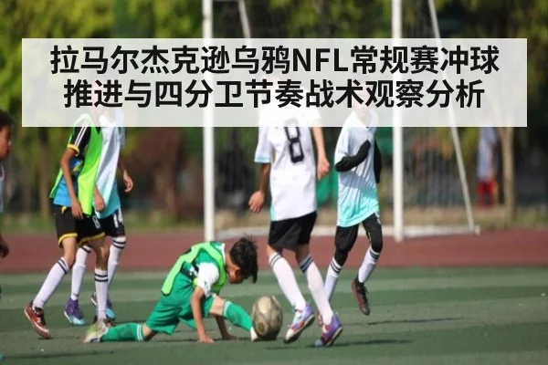 拉马尔杰克逊乌鸦NFL常规赛冲球推进与四分卫节奏战术观察分析