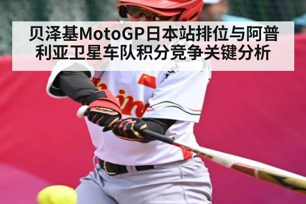 贝泽基MotoGP日本站排位与阿普利亚卫星车队积分竞争关键分析（kaiyun）